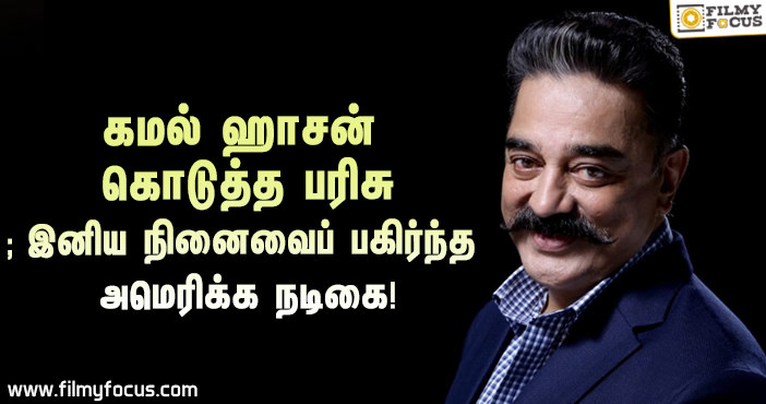 கமல் ஹாசன் கொடுத்த பரிசு; இனிய நினைவைப் பகிர்ந்த அமெரிக்க நடிகை!