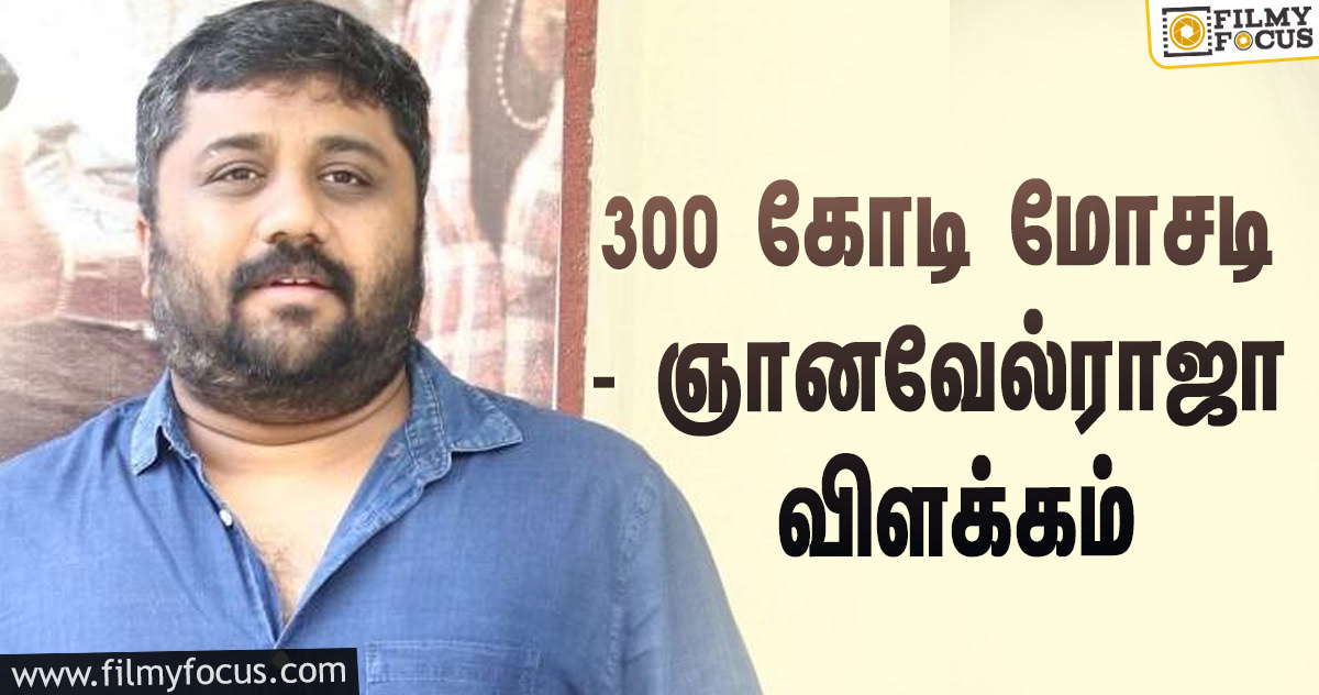 300 கோடி ரூபாய்‌ மோசடி புகார்… விளக்கமளித்த தயாரிப்பாளர் கே.ஈ.ஞானவேல்ராஜா!