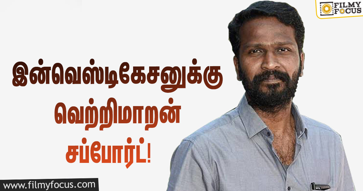 அந்த  இன்வெஸ்டிகேசனுக்கு சப்போர்ட் பண்ணிய இயக்குநர் வெற்றிமாறன்!