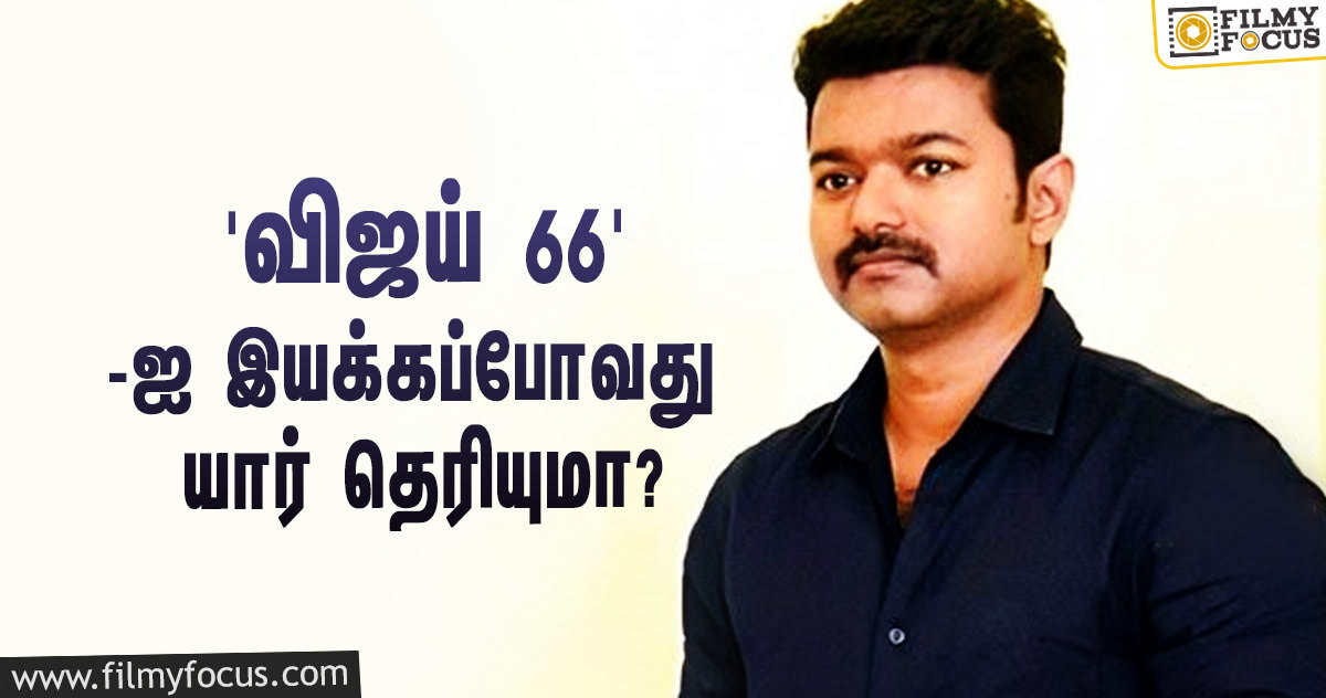 ஏ.ஆர்.முருகதாஸ் படத்துக்கு பிறகு ‘விஜய் 66’-ஐ இயக்கப்போவது யார் தெரியுமா?