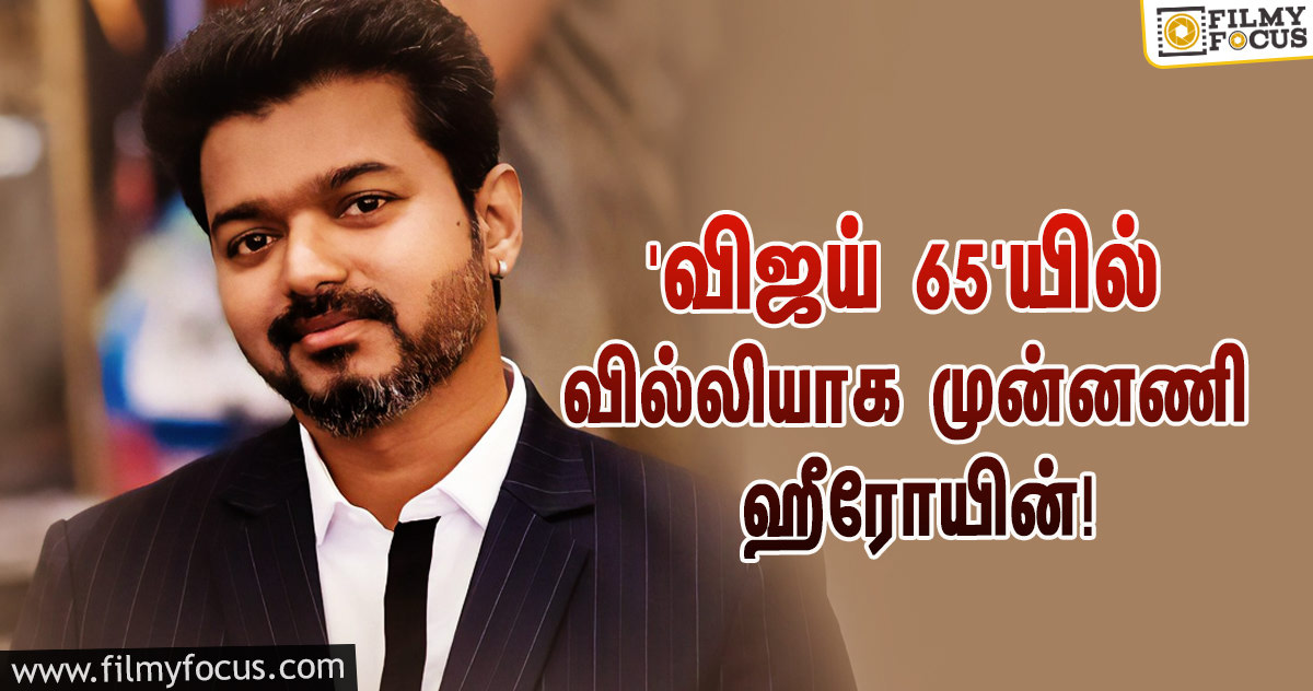 ‘விஜய் 65’-யில் பவர்ஃபுல்லான வில்லி ரோல்… அந்த முன்னணி ஹீரோயினிடம் பேச்சுவார்த்தை!