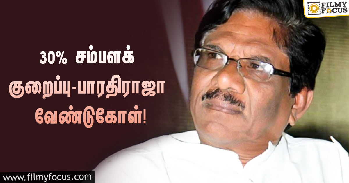 நடிகர்கள் சம்பளத்தில் 30% குறைத்துக் கொள்ள வேண்டும்… பாரதிராஜா வேண்டுகோள்!