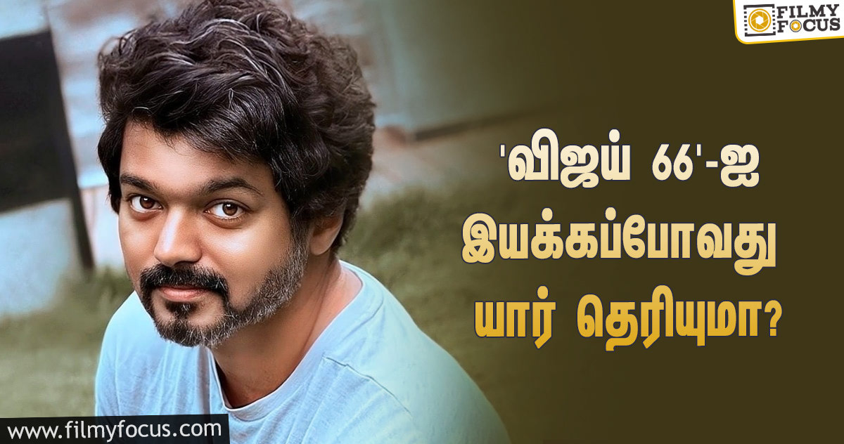 ஏ.ஆர்.முருகதாஸ் படத்துக்கு பிறகு ‘விஜய் 66’… ரஜினி, அஜித் பட இயக்குநருடன் கூட்டணியாமே!