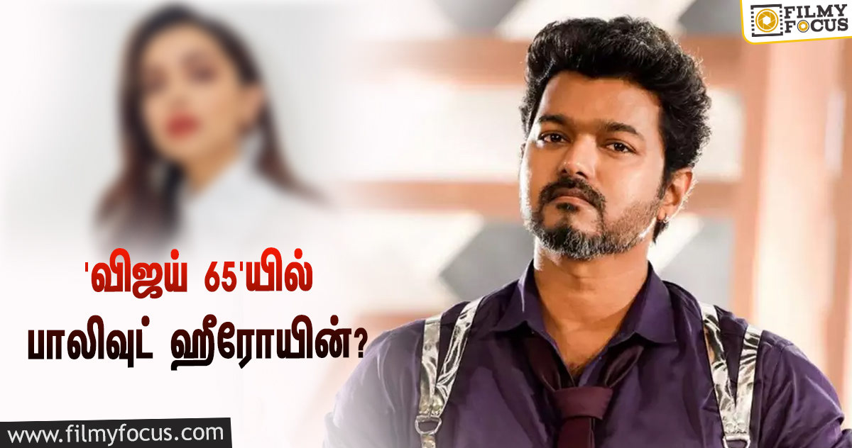 ‘விஜய் 65’யில் ஹீரோயின், வில்லன் இந்த பாலிவுட் பிரபலங்களா?