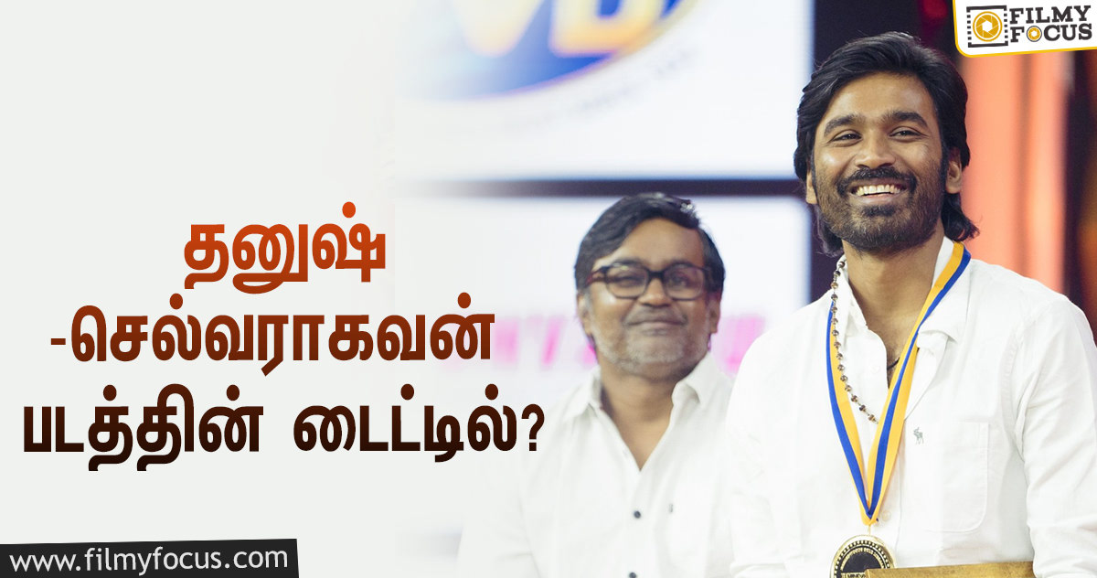 தனுஷை வைத்து இயக்கும் படம்… டைட்டில் குறித்து செல்வராகவன் போட்ட ட்வீட்!