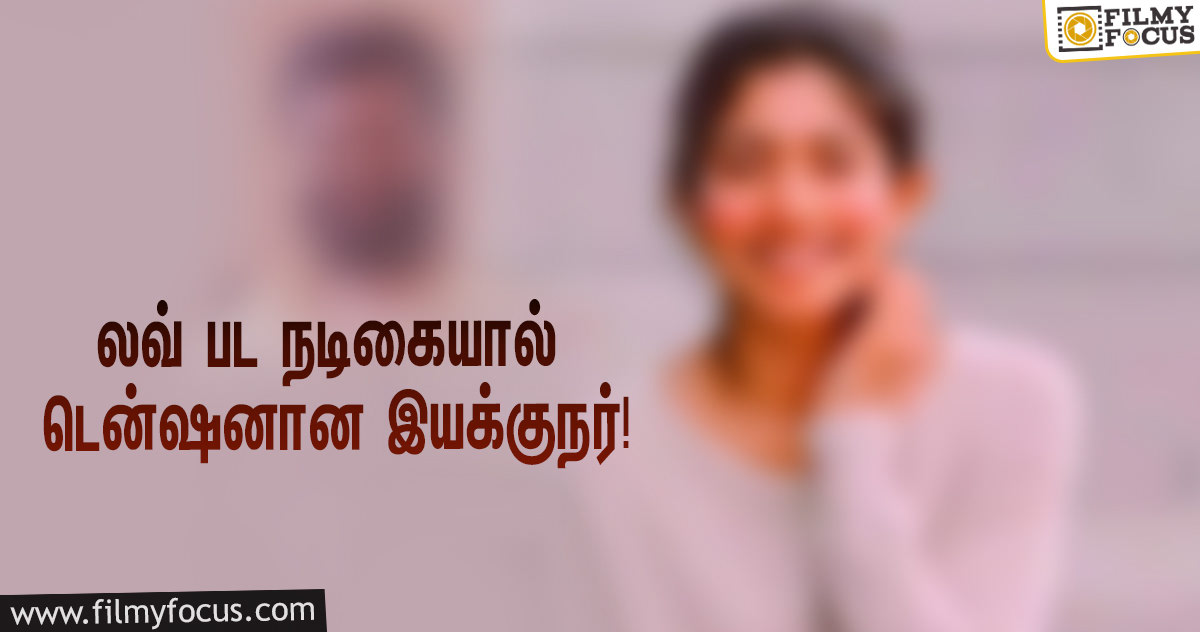 கதையில் அப்படியொரு மாற்றத்தை செய்ய சொன்ன லவ் பட நடிகை… டென்ஷனான பிரபல இயக்குநர்!