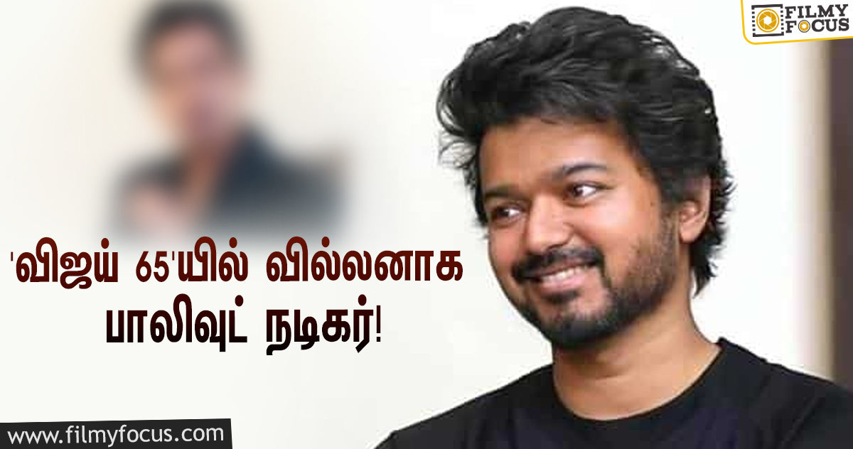 ரஜினியைத் தொடர்ந்து விஜய்… ‘தளபதி 65’யில் வில்லன் இந்த பாலிவுட் நடிகராமே!