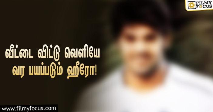 வீட்டை விட்டு வெளியே வர பயப்படும் ஹீரோ…  அந்த பரபரப்பு செய்தி தான் காரணமாமே!