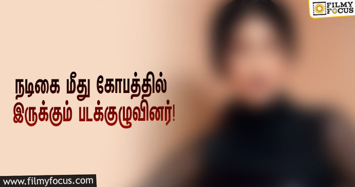 சம்பளத்துக்கு மட்டும் வருவாங்க, ஆனா அதுக்கு வரல… நடிகை மீது கோபத்தில் இருக்கும் படக்குழுவினர்!