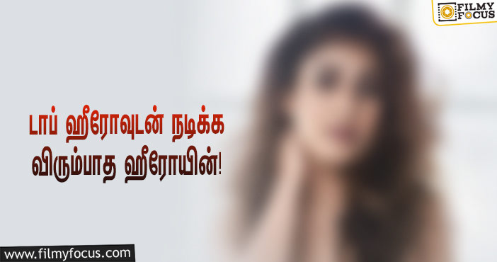 டாப் ஹீரோவுடன் நடிக்க விரும்பாத பிரபல ஹீரோயின்… அப்செட்டில் இளம் இயக்குநர்!!