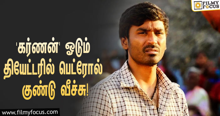 தூத்துக்குடியில் தனுஷின் ‘கர்ணன்’ ஓடும் தியேட்டரில் பெட்ரோல் குண்டு வீச்சு!