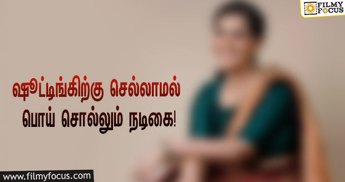 ஷூட்டிங்கிற்கு செல்லாமல் பொய் சொல்லும் நடிகை… புலம்பும் படக்குழுவினர்!