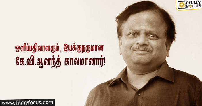 பிரபல ஒளிப்பதிவாளரும், இயக்குநருமான கே.வி.ஆனந்த் காலமானார்…வருத்தத்தில் திரையுலகினர்!