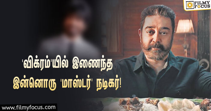 விஜய் சேதுபதியை தொடர்ந்து கமலின் ‘விக்ரம்’யில் இணைந்த இன்னொரு ‘மாஸ்டர்’ நடிகர்!