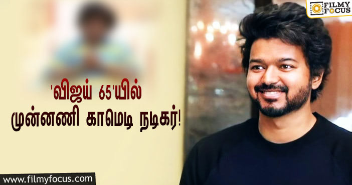 ‘விஜய் 65’யில் நானும் நடிக்கிறேன்… ட்விட்டரில் உறுதிபடுத்திய முன்னணி காமெடி நடிகர்!