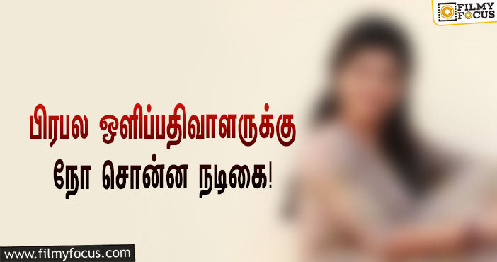 அவரா? அப்ப இந்த படமே வேண்டாம்… ஒளிப்பதிவாளருக்கு ஜோடியாக நடிக்க நோ சொன்ன இளம் நடிகை!