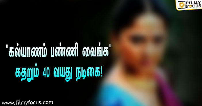 “பட வாய்ப்பு வரல, கல்யாணமாச்சும் சீக்கிரம் பண்ணி வைங்க”… கதறி அழுத 40 வயது நடிகை!