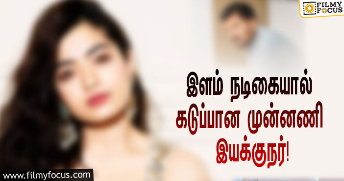 இளம் நடிகை போட்ட கண்டிஷன்கள்… கடுப்பான முன்னணி இயக்குநர்!