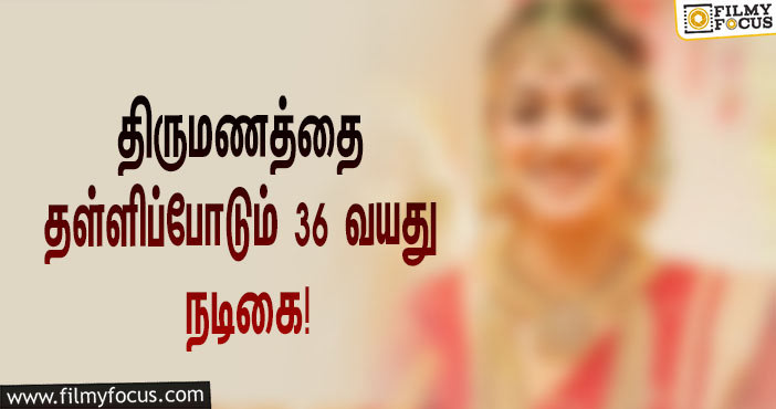 திருமணத்தை தள்ளிப்போடும் 36 வயது நடிகை… பயங்கர அப்செட்டில் பாய் ஃபிரண்ட்!