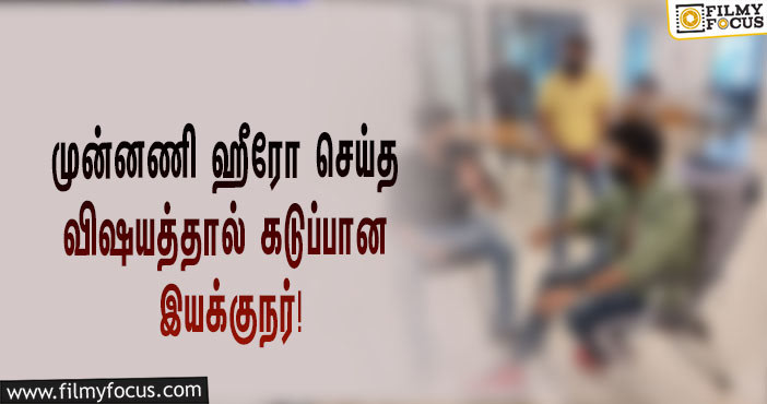 ஷூட்டிங் ஸ்பாட்டில் அந்த மாதிரி விஷயத்தை செய்த முன்னணி ஹீரோ… கடுப்பான இளம் இயக்குநர்!