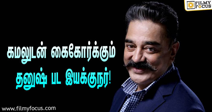 விக்ரமுக்கு பிறகு கமல் நடிக்கப்போகும் புதிய படம்… தனுஷ் பட இயக்குநருடன் கூட்டணி!