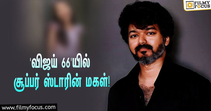 ‘விஜய் 66’-ஐ இயக்கும் வம்சி… முக்கிய ரோலில் நடிக்கப்போகிறாரா சூப்பர் ஸ்டாரின் மகள்?