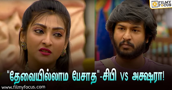 ‘பிக் பாஸ் 5’ : “தேவையில்லாம பேசாத சிபி”… கடுப்பான அக்ஷரா!