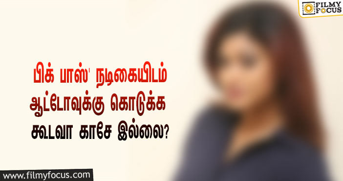 “ஆட்டோவுக்கு கொடுக்க கூடவா காசு இல்லை?”… ‘பிக் பாஸ்’ நடிகையால் கடுப்பான ஆட்டோ டிரைவர்!