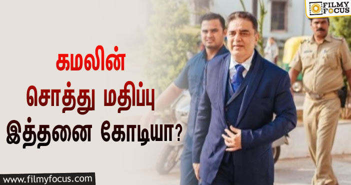 அடேங்கப்பா… முன்னணி நடிகர் ‘உலக நாயகன்’ கமல் ஹாசனின் சொத்து மதிப்பு இத்தனை கோடியா?