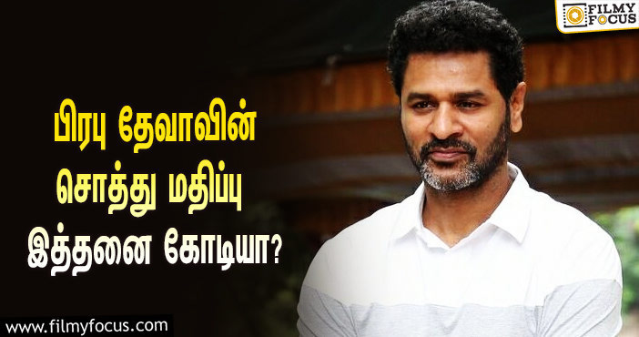 அடேங்கப்பா… நடிகரும், இயக்குநருமான பிரபு தேவாவின் சொத்து மதிப்பு இத்தனை கோடியா?