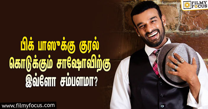 அடேங்கப்பா… கடந்த ஐந்து சீசன்களிலும் பிக் பாஸுக்கு குரல் கொடுக்கும் சாஷோவிற்கு இவ்ளோ சம்பளமா?