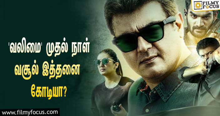 அடேங்கப்பா… அஜித்தின் ‘வலிமை’ படத்தின் முதல் நாள் வசூல் இத்தனை கோடியா?