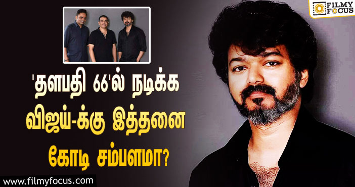 ‘தளபதி 66’-ஐ இயக்கும் வம்சி … இதில் நடிக்க விஜய்-க்கு இத்தனை கோடி சம்பளமா?