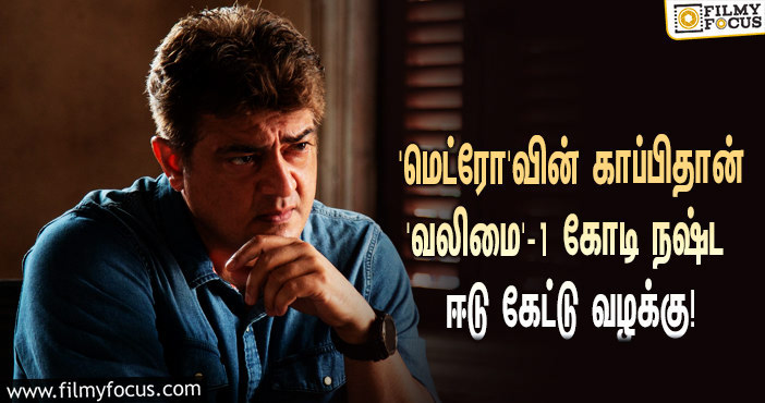 “மெட்ரோ படத்தின் கதையை காப்பியடித்து ‘வலிமை’யை எடுத்திருக்கிறார்கள்”… ரூ.1 கோடி நஷ்ட ஈடு கேட்டு உயர்நீதிமன்றத்தில் வழக்கு!