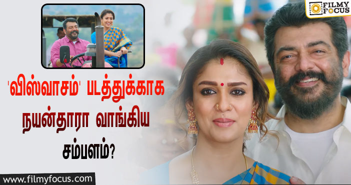 அடேங்கப்பா… அஜித்தின் ‘விஸ்வாசம்’ படத்தில் நடிப்பதற்காக நயன்தாரா வாங்கிய சம்பளம் இத்தனை கோடியா?