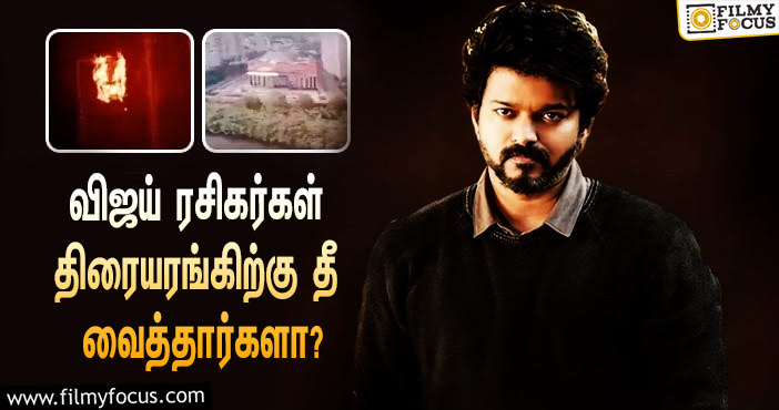 விஜய் ரசிகர்கள் திரையரங்கிற்கு தீ வைத்தார்களா ?