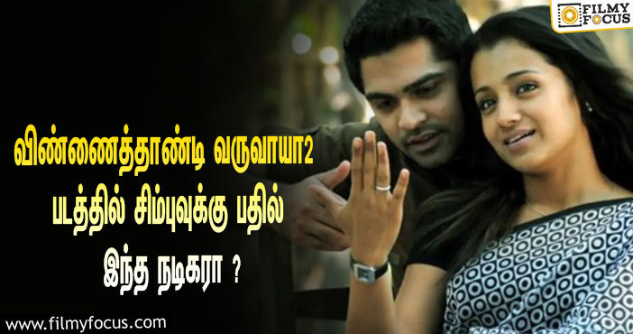 விண்ணைத்தாண்டி வருவாயா 2  படத்தில் சிம்புவுக்கு பதில் இந்த நடிகரா ?