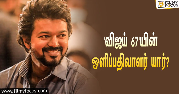 ‘விஜய் 67’ஐ இயக்கப்போகும் லோகேஷ் கனகராஜ்… படத்துக்கு ஒளிப்பதிவு செய்யப்போவது யார் தெரியுமா?