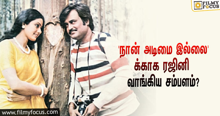 ‘நான் அடிமை இல்லை’ படத்துக்காக ‘சூப்பர் ஸ்டார்’ ரஜினிகாந்த் வாங்கிய சம்பளம் எவ்ளோ தெரியுமா?