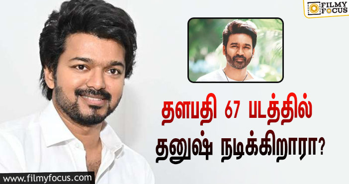 தளபதி 67 படத்தில் தனுஷ் நடிக்கிறாரா ?