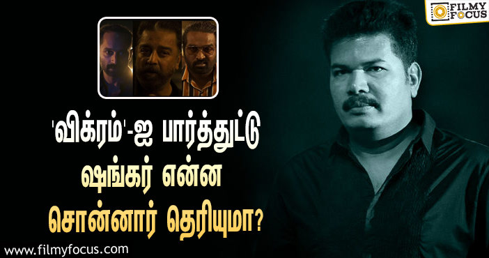 கமல் ஹாசனின் ‘விக்ரம்’ படத்தை பார்த்துட்டு இயக்குநர் ஷங்கர் என்ன சொன்னார் தெரியுமா?