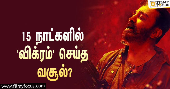 அடேங்கப்பா… 15 நாட்களில் கமல் ஹாசனின் ‘விக்ரம்’ செய்த வசூல் இத்தனை கோடியா?