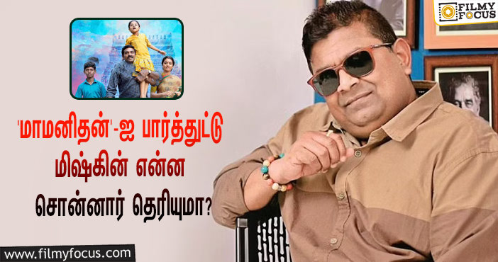 விஜய் சேதுபதியின் ‘மாமனிதன்’ படத்தை பார்த்துட்டு இயக்குநர் மிஷ்கின் என்ன சொன்னார் தெரியுமா?