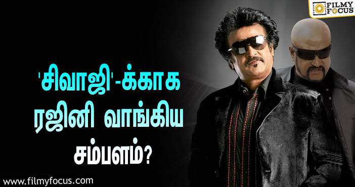 அடேங்கப்பா… ஷங்கரின் ‘சிவாஜி’ படத்தில் நடிப்பதற்காக ரஜினி வாங்கிய சம்பளம் இத்தனை கோடியா?