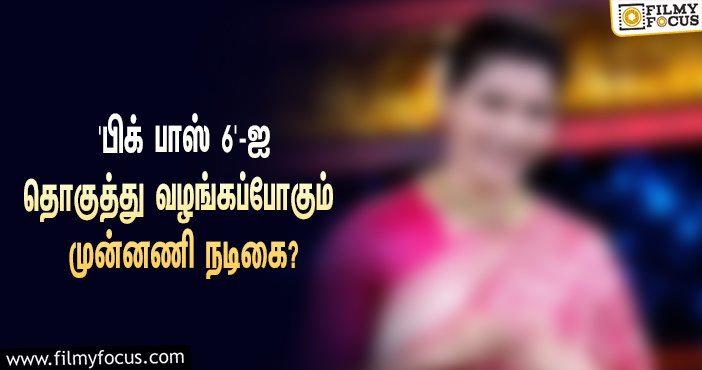 ‘பிக் பாஸ்’ சீசன் 6-ஐ தொகுத்து வழங்கப்போவது இந்த முன்னணி நடிகையா?… தீயாய் பரவும் தகவல்!