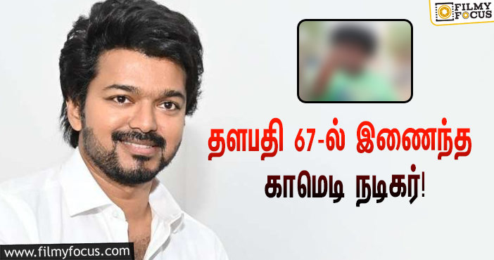 தளபதி 67-ல்  இணைந்த காமெடி நடிகர் !