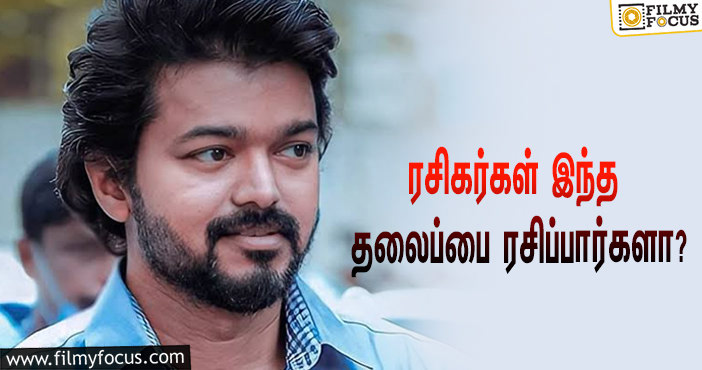 தளபதி 67 படத்தின் தலைப்பு இது தானா ?