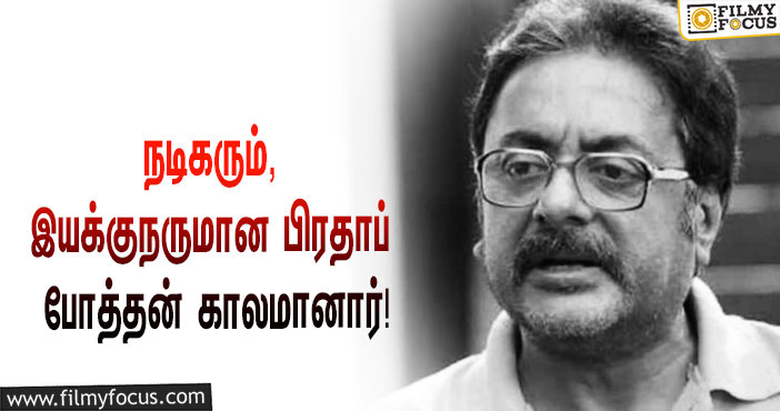 பிரபல நடிகரும், இயக்குநருமான பிரதாப்  போத்தன் காலமானார்… வருத்தத்தில் திரையுலகினர்!