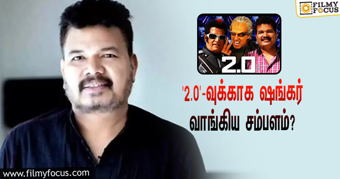 அடேங்கப்பா… ரஜினியின் ‘2.0’-வுக்காக ஷங்கர் வாங்கிய சம்பளம் இத்தனை கோடியா?