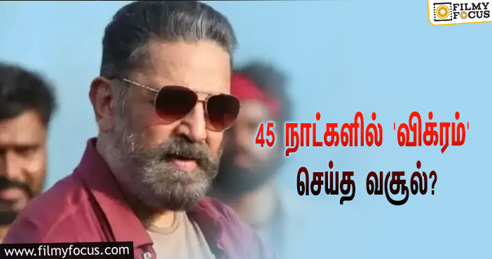 அடேங்கப்பா… 45 நாட்களில் கமல் ஹாசனின் ‘விக்ரம்’ செய்த வசூல் இத்தனை கோடியா?